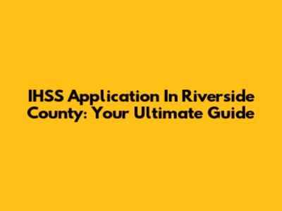 IHSS Application In Riverside County: Your Ultimate Guide