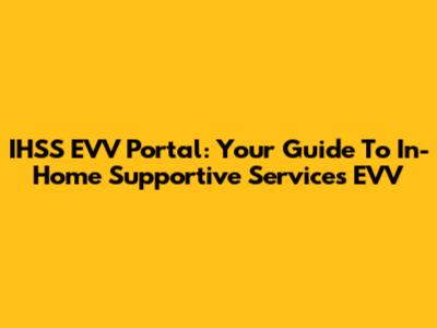 IHSS EVV Portal: Your Guide To In-Home Supportive Services EVV