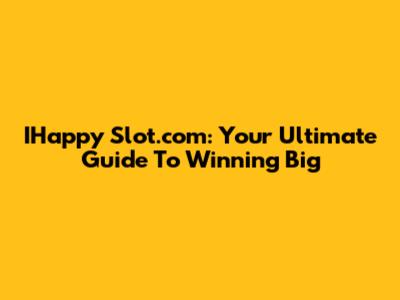 IHappy Slot.com: Your Ultimate Guide To Winning Big