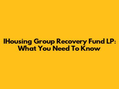 IHousing Group Recovery Fund LP: What You Need To Know