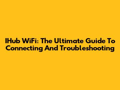 IHub WiFi: The Ultimate Guide To Connecting And Troubleshooting