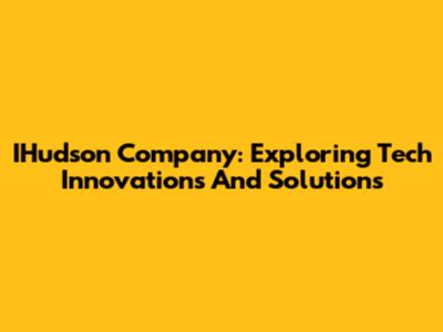 IHudson Company: Exploring Tech Innovations And Solutions