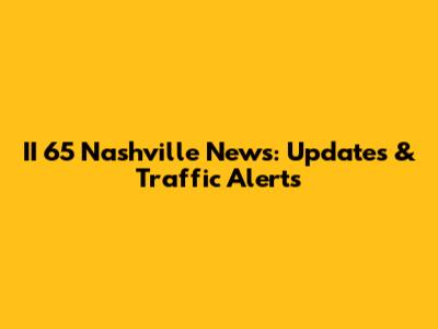 II 65 Nashville News: Updates & Traffic Alerts