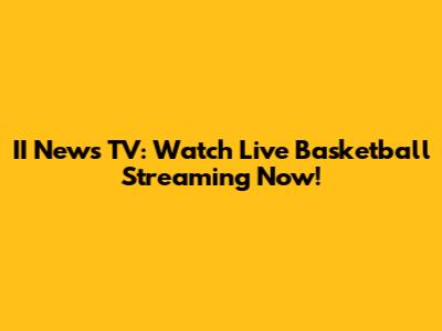 II News TV: Watch Live Basketball Streaming Now!