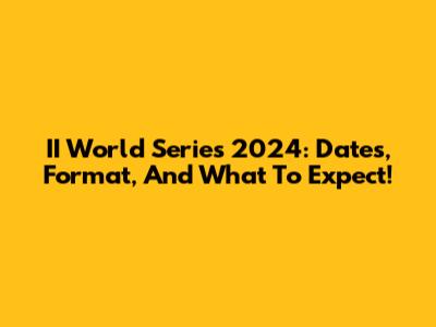 II World Series 2024: Dates, Format, And What To Expect!