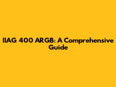 IIAG 400 ARGB: A Comprehensive Guide