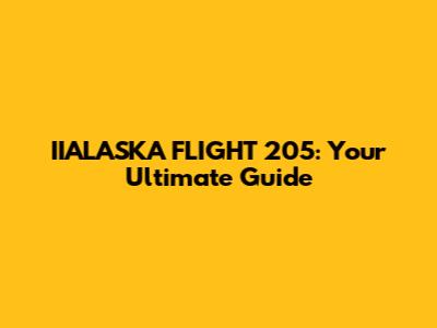 IIALASKA FLIGHT 205: Your Ultimate Guide
