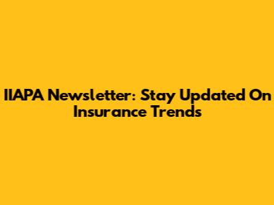 IIAPA Newsletter: Stay Updated On Insurance Trends