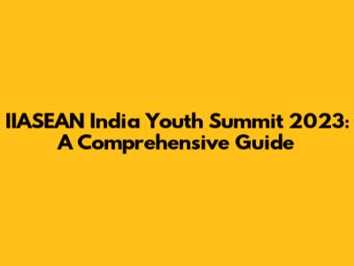 IIASEAN India Youth Summit 2023: A Comprehensive Guide