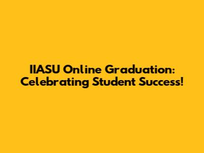 IIASU Online Graduation: Celebrating Student Success!