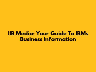 IIB Media: Your Guide To IBM's Business Information