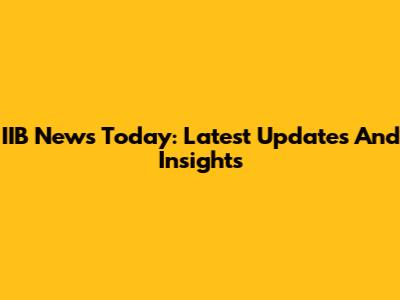 IIB News Today: Latest Updates And Insights