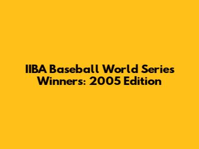 IIBA Baseball World Series Winners: 2005 Edition