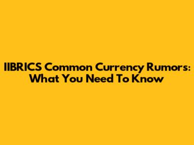 IIBRICS Common Currency Rumors: What You Need To Know