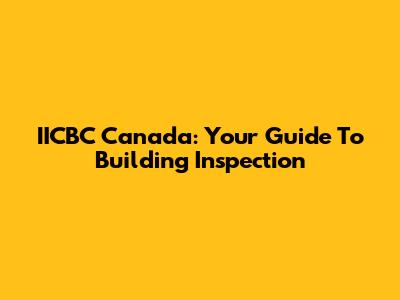 IICBC Canada: Your Guide To Building Inspection