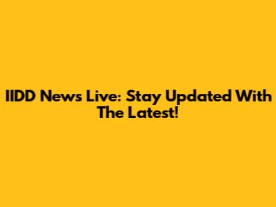 IIDD News Live: Stay Updated With The Latest!