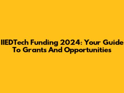 IIEDTech Funding 2024: Your Guide To Grants And Opportunities