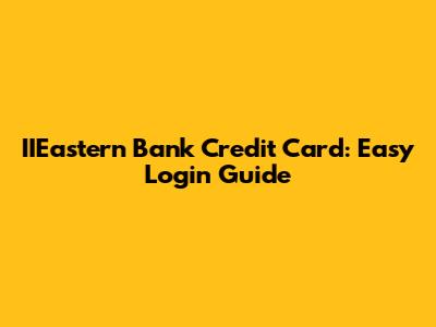 IIEastern Bank Credit Card: Easy Login Guide