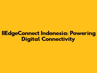 IIEdgeConnect Indonesia: Powering Digital Connectivity
