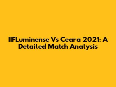 IIFLuminense Vs Ceara 2021: A Detailed Match Analysis