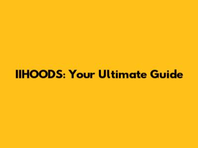IIHOODS: Your Ultimate Guide
