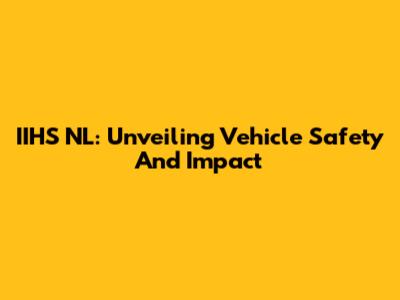 IIHS NL: Unveiling Vehicle Safety And Impact