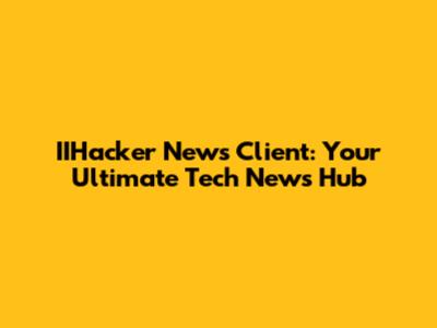 IIHacker News Client: Your Ultimate Tech News Hub