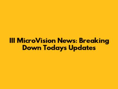 III MicroVision News: Breaking Down Today's Updates
