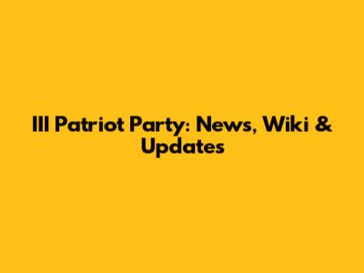 III Patriot Party: News, Wiki & Updates