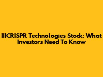 IIICRISPR Technologies Stock: What Investors Need To Know