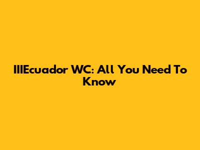 IIIEcuador WC: All You Need To Know