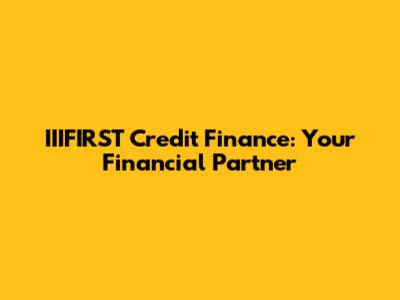 IIIFIRST Credit Finance: Your Financial Partner