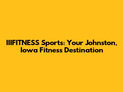IIIFITNESS Sports: Your Johnston, Iowa Fitness Destination