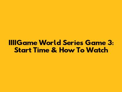 IIIIGame World Series Game 3: Start Time & How To Watch