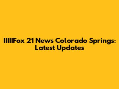 IIIIIFox 21 News Colorado Springs: Latest Updates