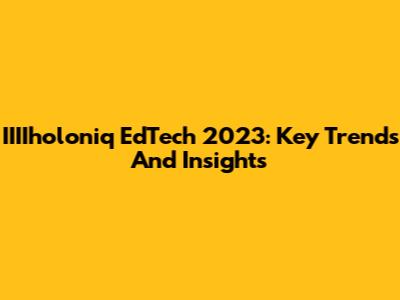 IIIIholoniq EdTech 2023: Key Trends And Insights