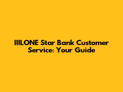 IIILONE Star Bank Customer Service: Your Guide