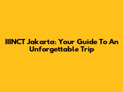 IIINCT Jakarta: Your Guide To An Unforgettable Trip