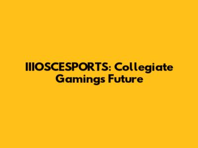 IIIOSCESPORTS: Collegiate Gaming's Future