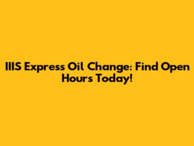 IIIS Express Oil Change: Find Open Hours Today!