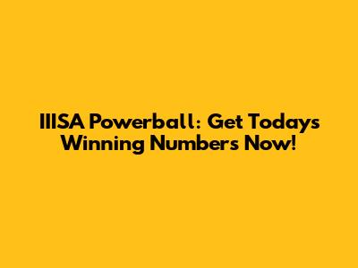 IIISA Powerball: Get Today's Winning Numbers Now!