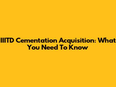 IIITD Cementation Acquisition: What You Need To Know
