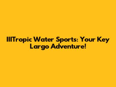 IIITropic Water Sports: Your Key Largo Adventure!