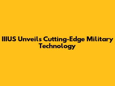 IIIUS Unveils Cutting-Edge Military Technology