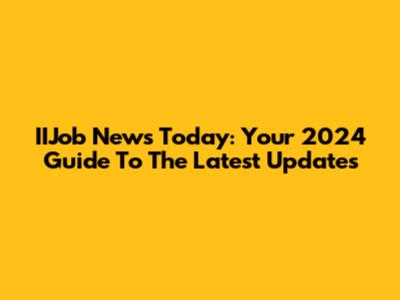IIJob News Today: Your 2024 Guide To The Latest Updates