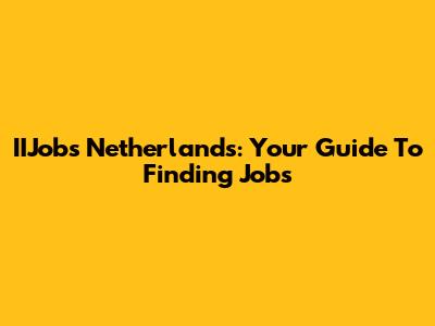 IIJobs Netherlands: Your Guide To Finding Jobs