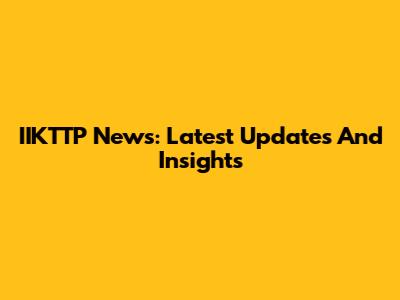 IIKTTP News: Latest Updates And Insights