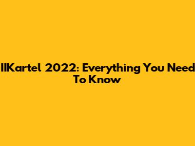 IIKartel 2022: Everything You Need To Know