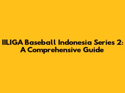 IILIGA Baseball Indonesia Series 2: A Comprehensive Guide