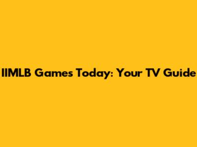 IIMLB Games Today: Your TV Guide